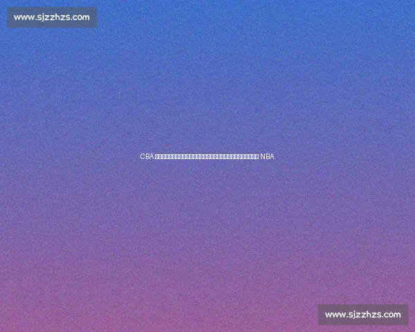 CBA 转会风暴：粤军追逐巴西锋霸，广厦冠军外援陷僵局，首钢新星逐梦 NBA